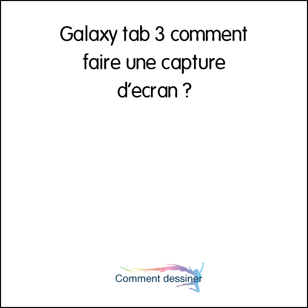 Galaxy tab 3 comment faire une capture d’écran